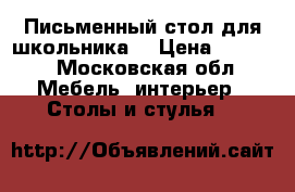 Письменный стол для школьника. › Цена ­ 1 000 - Московская обл. Мебель, интерьер » Столы и стулья   